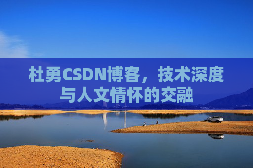 杜勇CSDN博客，技术深度与人文情怀的交融